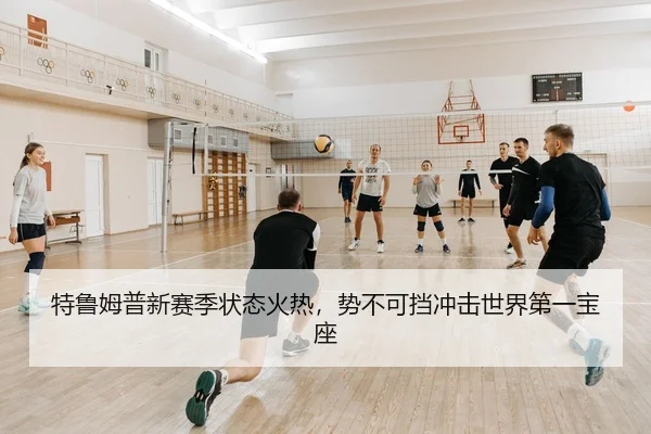 特鲁姆普新赛季状态火热，势不可挡冲击世界第一宝座